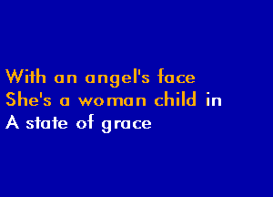 With an angel's face

She's a woman child in
A state of grace