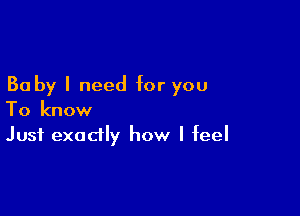 30 by I need for you

To know
Just exactly how I feel