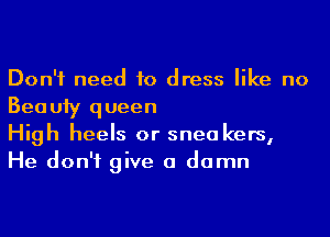 Don't need to dress like no
Beauiy queen

High heels or snea kers,
He don't give a damn