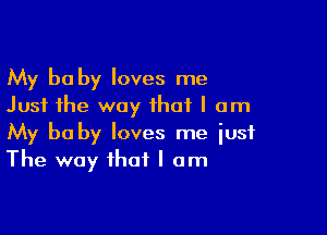 My be by loves me
Just the way that I am

My be by loves me just
The way that I am