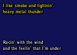 Ilike smoke and Iightnin'
heavy metal thunder

Racin' with the wind
and the feelin. that I'm under