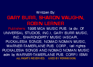 Written Byi

1998 MBA MUSIC PUB. (a div. Of
UNIVERSAL STUDIOS. INCJ. GARY BURR MUSIC.
INC.. SHARDNDIF'H'Y MUSIC (ASCAPJ.
PUCKALESIA SONGS. NOMAD NDMAN MUSIC.
WARNER-TAMERLANE PUB. CORP. (all rights
PUCKALESIA SONGS AND NOMAD NDMAN MUSIC

adm byWARNER-TAMERLANE PUB. CORP.) (BMII
ALL RIGHTS RESERVED. USED BY PERMISSION.