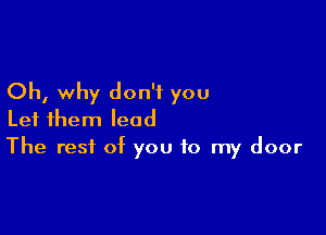 Oh, why don't you

Let them lead
The rest of you to my door