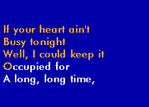 If your heart ain't
Busy tonight

Well, I could keep it
Occupied for
A long, long time,