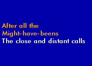 After 0 the

Mighf- have- beens
The close and distant calls