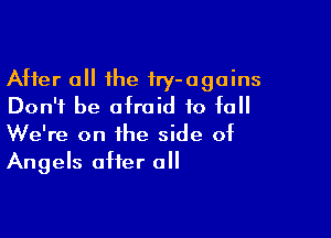 After 0 the fry-agoins
Don't be afraid to fall

We're on the side of
Angels after all