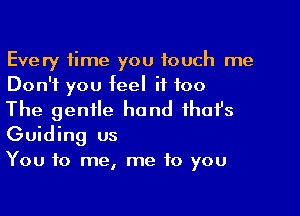 Every time you touch me
Don't you feel if too

The gentle hand ihafs
Guiding us
You to me, me to you