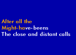 After 0 the

Mighf- have- beens
The close and distant calls