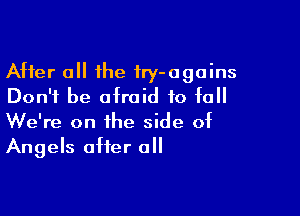 After 0 the fry-agoins
Don't be afraid to fall

We're on the side of
Angels after all