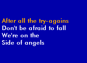 After 0 the fry-agoins
Don't be afraid to fall

We're on the
Side of angels