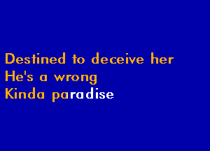 Destined to deceive her

He's a wrong
Kinda paradise