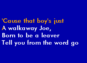 'Cause that boy's iusf
A walkoway Joe,

Born to be a Ieover
Tell you from the word go