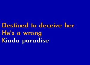 Destined to deceive her

He's a wrong
Kinda paradise
