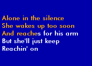 Alone in the silence
She wakes up too soon
And reaches for his arm

But she'll just keep
Reachin' on