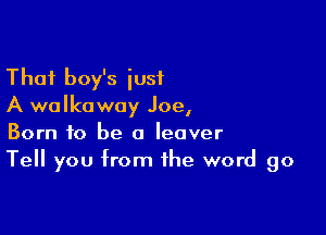 Thai boy's iusf
A walkoway Joe,

Born to be a Ieover
Tell you from the word go