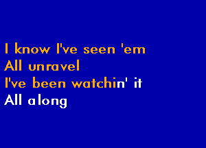 I know I've seen 'em
All unravel

I've been wofchin' it

All along