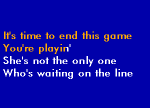 Ifs time to end his game
You're playin'

She's not he only one
Who's waiting on he line