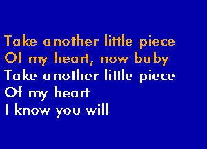 Take another Iil'lle piece
Of my heart, now be by
Take another little piece
Of my heart

I know you will