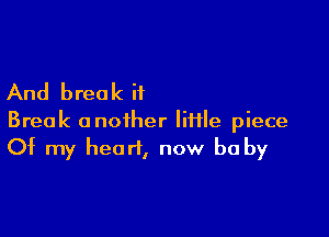 And breo k if

Break another file piece
Of my heart, now be by