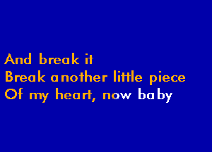 And breo k if

Break another file piece
Of my heart, now be by