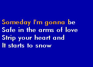 Someday I'm gonna be
Safe in the arms of love

Strip your heart and
It 310 rIs to snow
