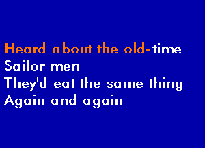 Heard about the old-fime
Sailor men

They'd eat the some thing
Again and again