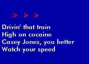 Drivin' that train

High on cocaine
Casey Jones, you heifer

Watch your speed