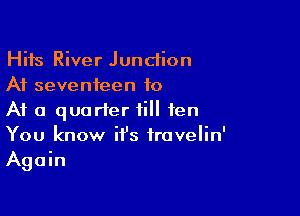 Hits River Junction
A1 seventeen to

At a quarter till ten
You know it's iravelin'
Again