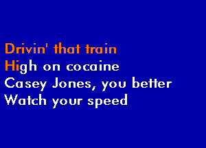 Drivin' that 1min
High on cocaine

Casey Jones, you better
Watch your speed