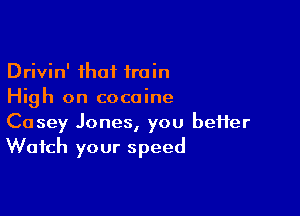 Drivin' that 1min
High on cocaine

Casey Jones, you better
Watch your speed