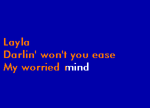 Layla

Darlin' won't you ease
My worried mind