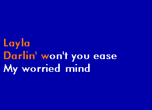 Layla

Darlin' won't you ease
My worried mind