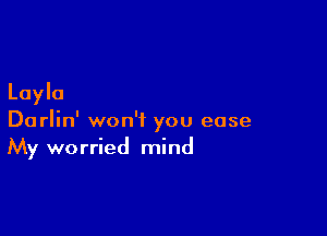 Layla

Darlin' won't you ease
My worried mind