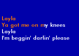 Layla
Ya got me on my knees

Layla
I'm beggin' darlin' please