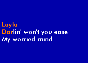 Layla

Darlin' won't you ease
My worried mind