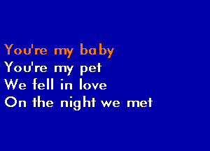 You're my be by
You're my pet

We fell in love
On the night we met