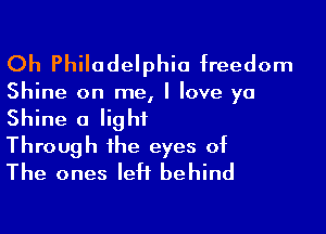 Oh Philadelphia freedom

Shine on me, I love ya

Shine a light
Through the eyes of
The ones left behind