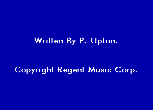 Wrillen By P. Upton.

Copyright Regent Music Corp.