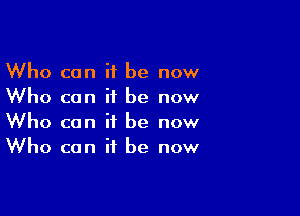 Who can it be now
Who can it be now

Who can it be now
Who can it be now