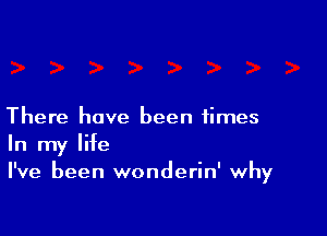 There have been times
In my life
I've been wonderin' why