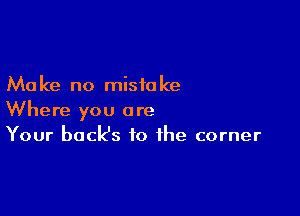 Ma ke no misia ke

Where you are
Your back's to the corner