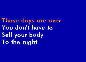 Those days are over
You don't have to

Sell your body
To the night