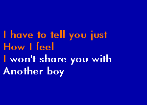 I have 10 tell you iusf
How I feel

I won't share you with

Another boy