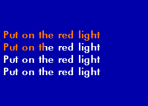 Put on the red light
Put on the red light

Put on the red light
Put on the red light