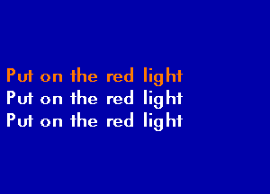 Put on the red light

Put on the red light
Put on the red light