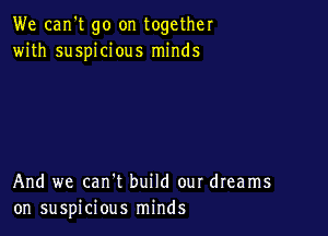 We can't go on together
with suspicious minds

And we can't build our dreams
on suspicious minds