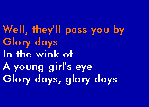 Well, they'll pass you by
Glory days

In the wink of
A young girl's eye
Glory days, glory days