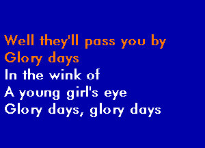 Well they'll pass you by
Glory days

In the wink of
A young girl's eye
Glory days, glory days