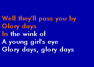 Well they'll pass you by
Glory days

In the wink of
A young girl's eye
Glory days, glory days