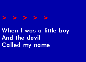 When I was a Iiiile boy

And the devil

Ca Iled my no me